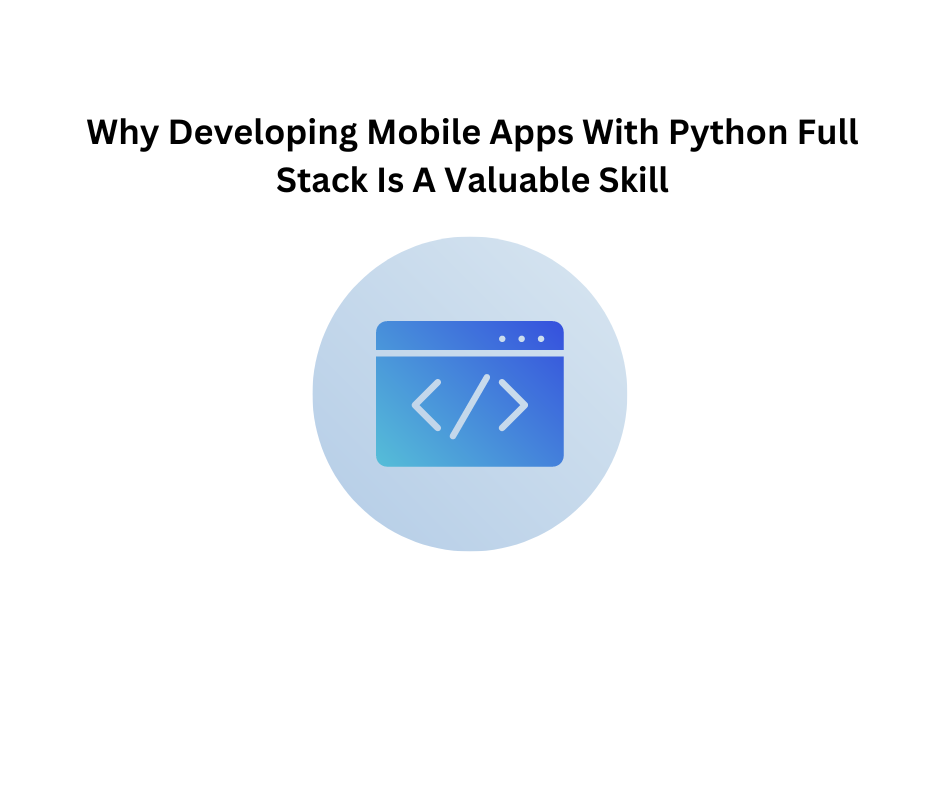 Why Developing Mobile Apps With Python Full Stack Is A Valuable Skill