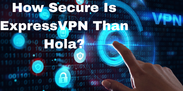 How Secure Is ExpressVPN Than Hola?