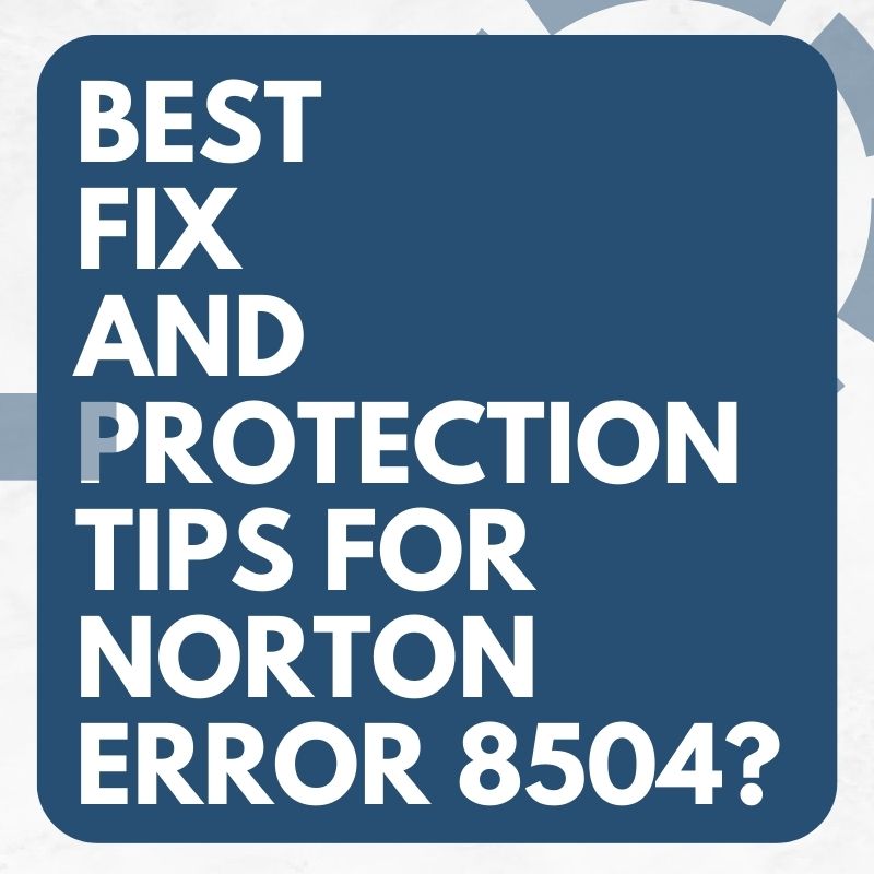 Best Fix and Protection Tips For Norton Error 8504?