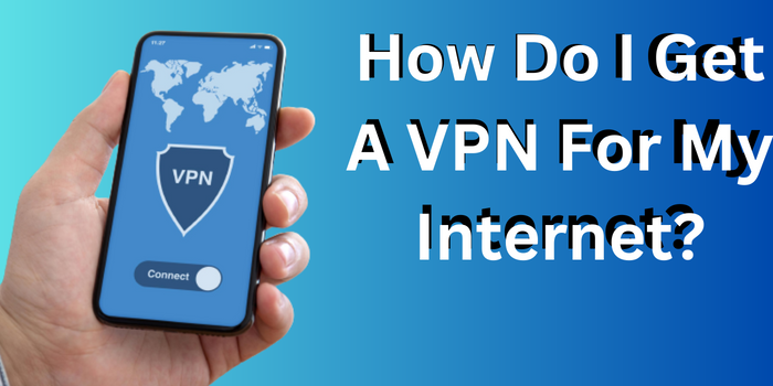 How Do I Get A VPN For My Internet?