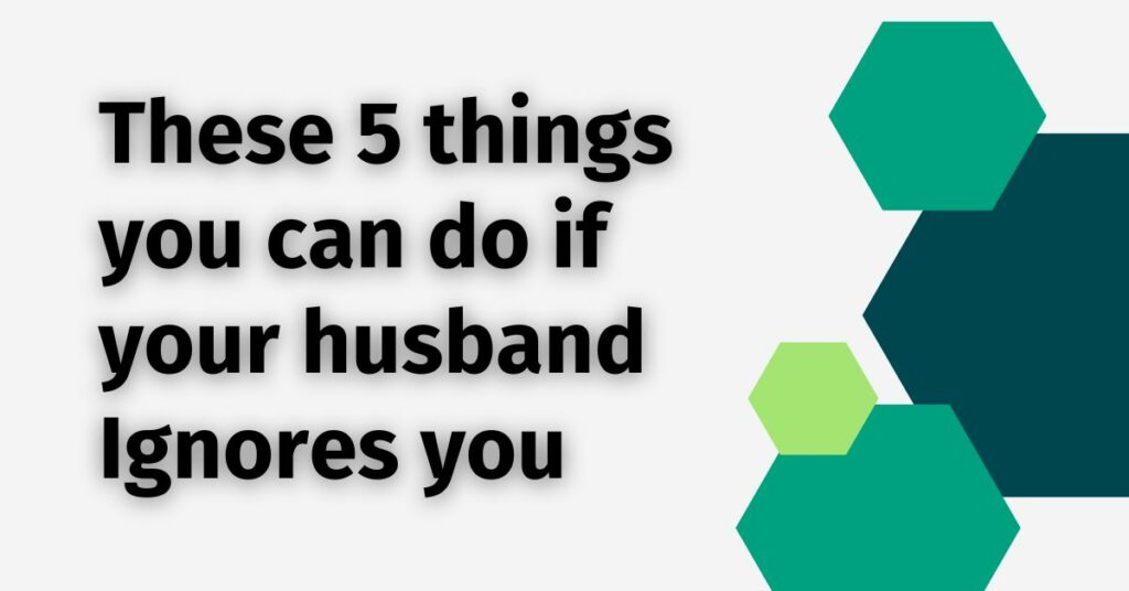 These 5 things you can do if your husband Ignores you