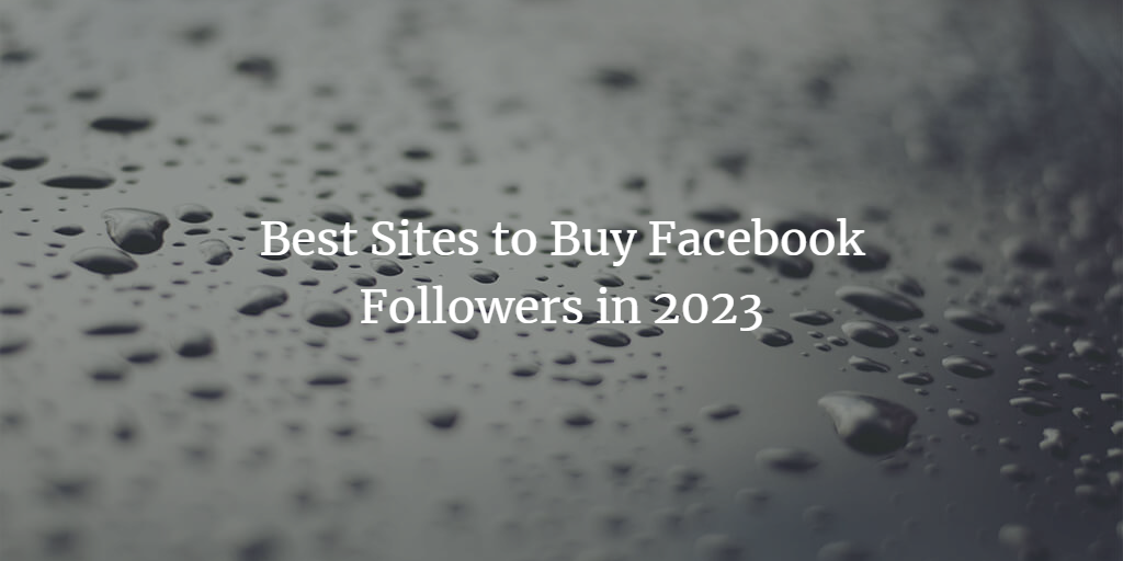 Best Sites to Buy Facebook Followers in 2023: A Detailed Guide