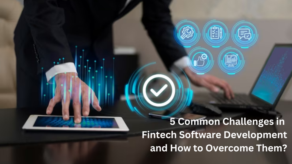 5 Common Challenges in Fintech Software Development and How to Overcome Them