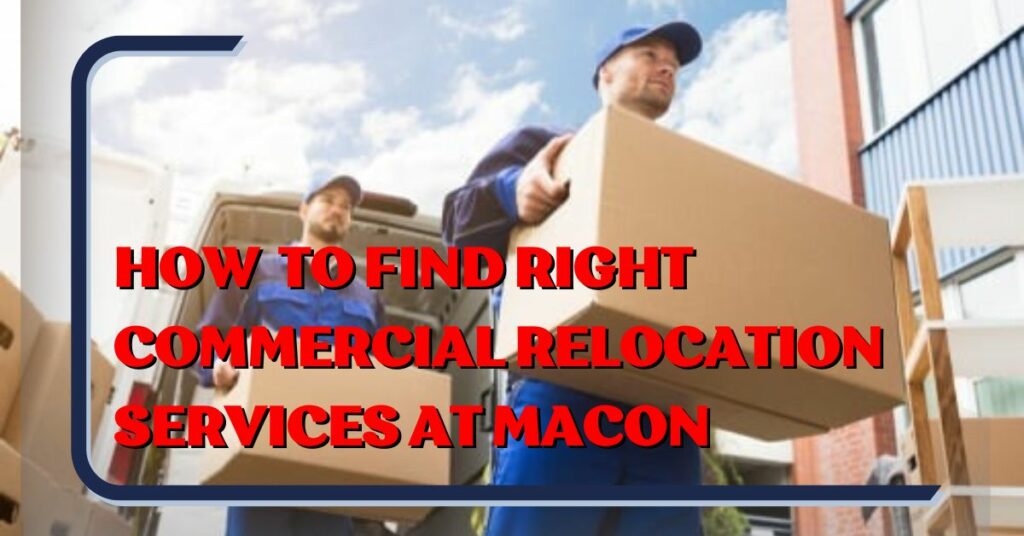 7 Steps to Finding the Right Commercial Relocation Services at Macon