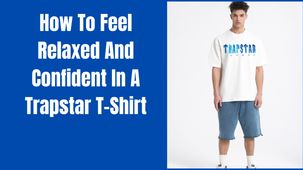 How To Feel Relaxed And Confident In A Trapstar T-Shirt 