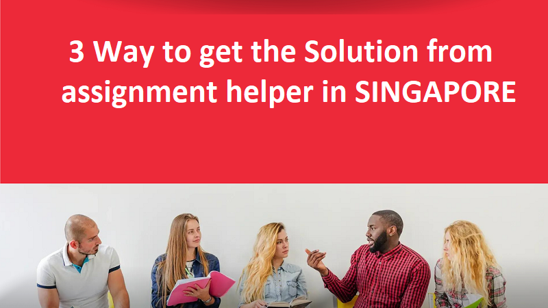  3 Way to get the Solution from assignment helper in Singapore 