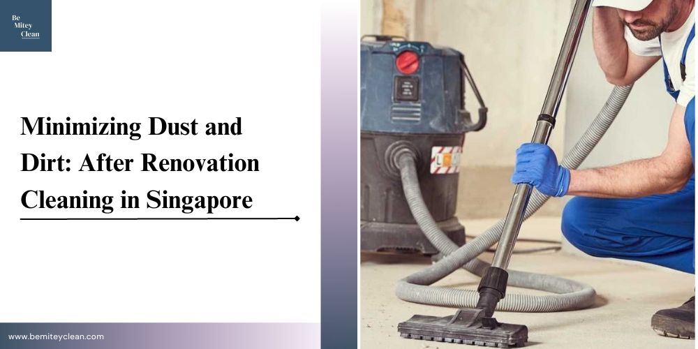 How to Minimize Dust and Dirt Through an After Renovation Cleaning Singapore?