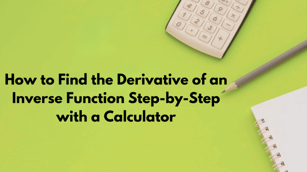 How to Find the Derivative of an Inverse Function Step-by-Step with a Calculator