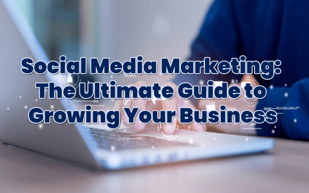 Social Media Marketing: The Ultimate Guide to Growing Your Business