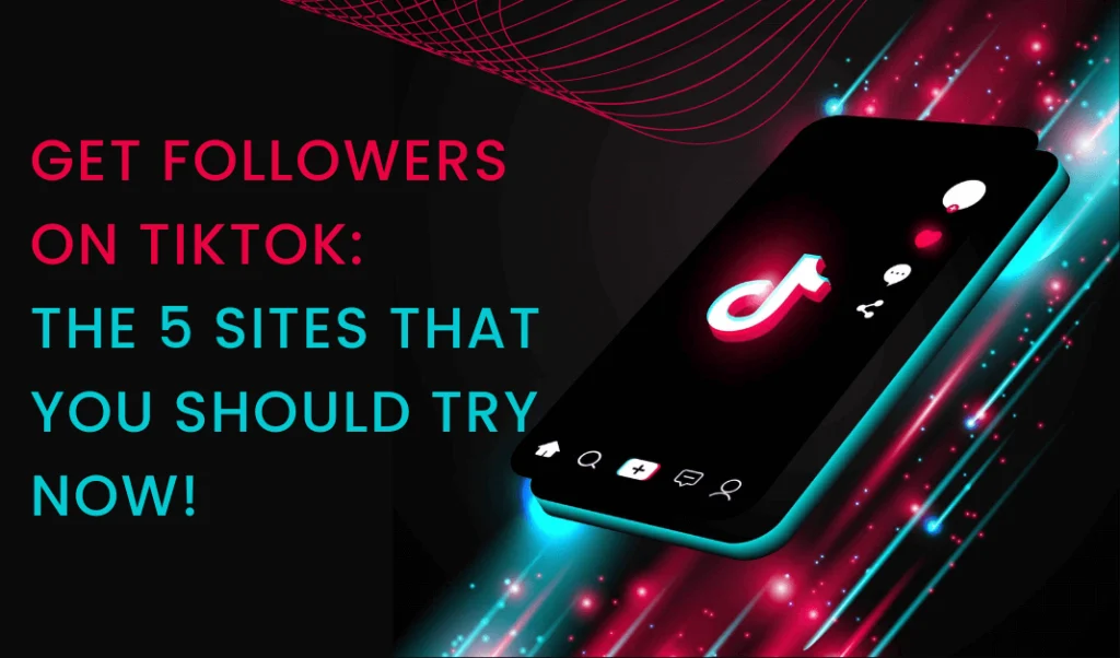 Get Followers on TikTok: The 5 Sites That You Should Try Now!