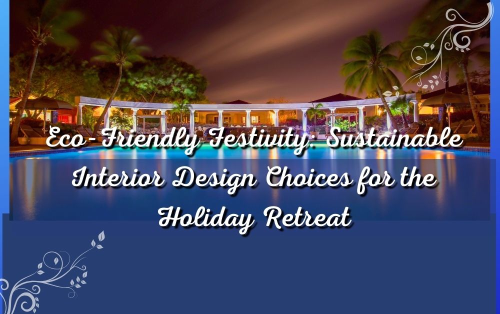 Eco-Friendly Festivity: Sustainable Interior Design Choices for the Holiday Retreat