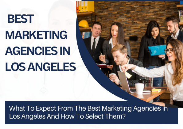What To Expect From The Best Marketing Agencies In Los Angeles And How To Select Them?