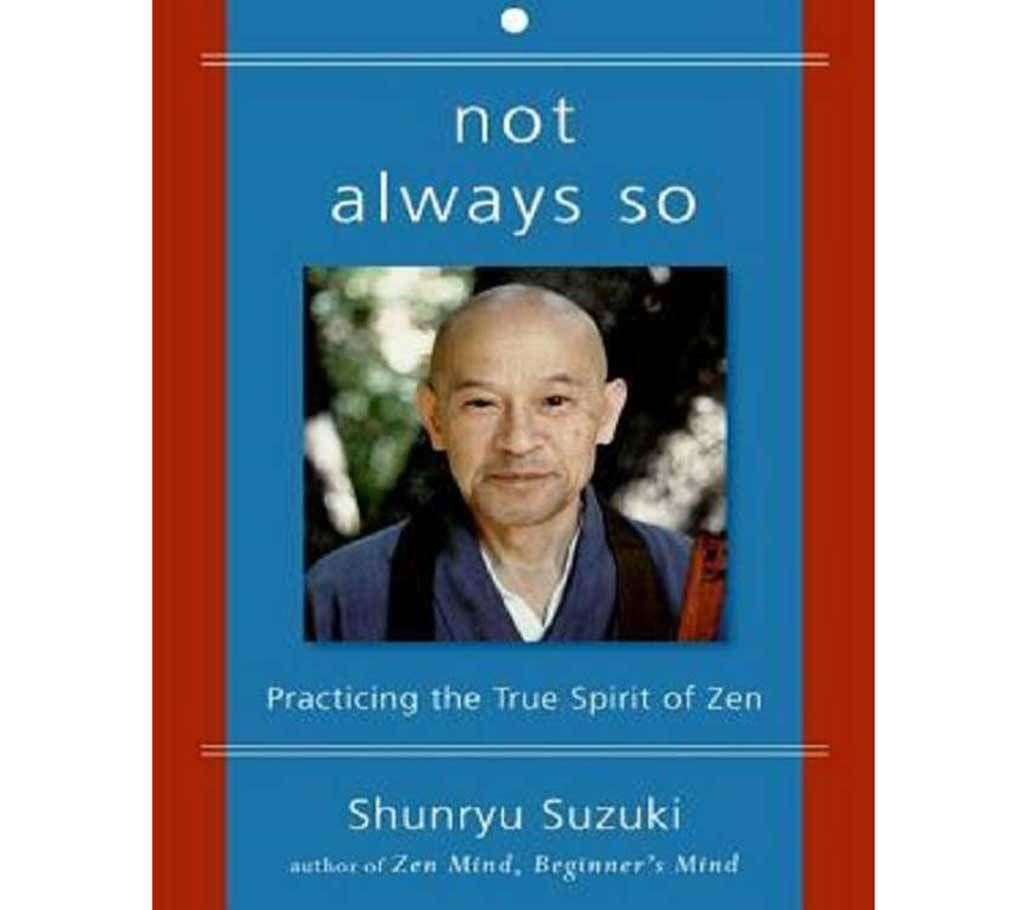 Not Always So: Practicing the True Spirit of Zen
