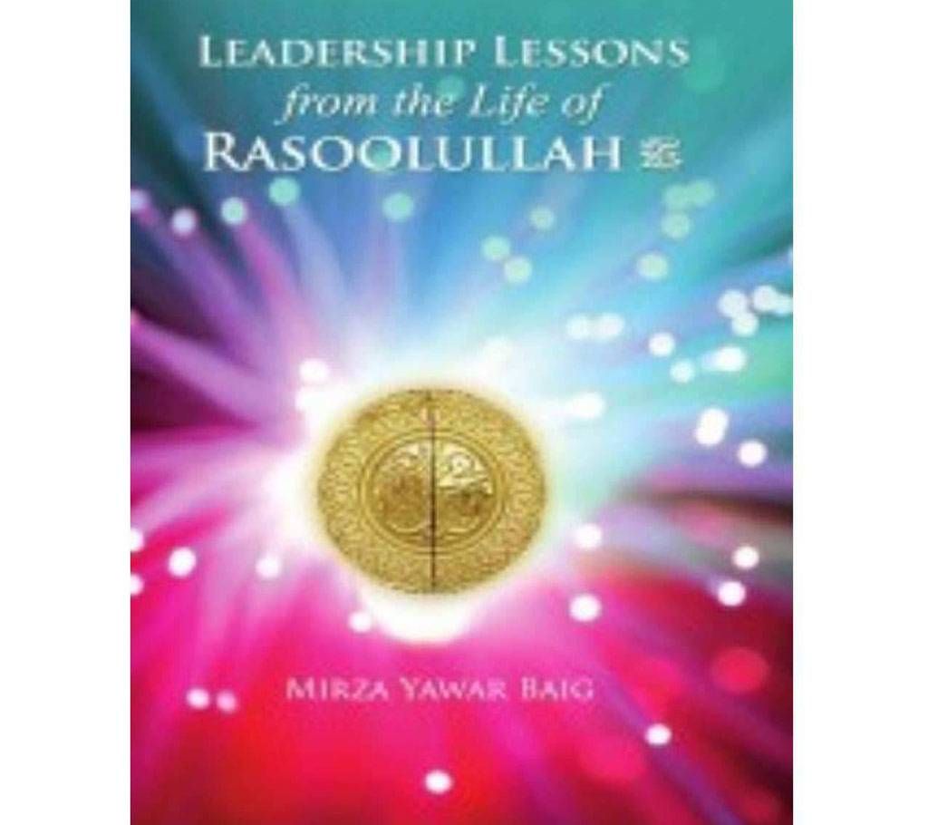 LEADERSHIP LESSONS: FROM THE LIFE OF RASOOLULLAH