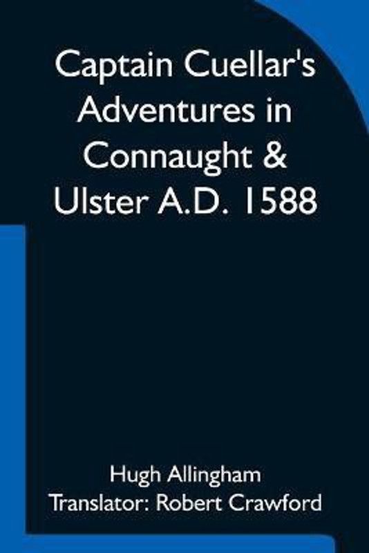 Captain Cuellar's Adventures in Connaught & Ulster A.D. 1588; To which is added An Introduction and Complete Translation of Captain Cuellar's Narrative of the Spanish Armada and his adventures in Ireland  (English, Paperback, Allingham Hugh)