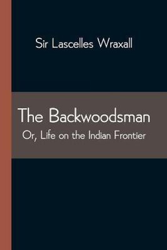 The Backwoodsman; Or, Life on the Indian Frontier  (English, Paperback, Lascelles Wraxall Sir)