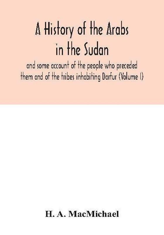 A history of the Arabs in the Sudan and some account of the people who preceded them and of the tribes inhabiting Darfur (Volume I)  (English, Paperback, A Macmichael H)