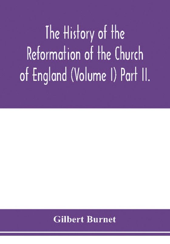 The history of the Reformation of the Church of England (Volume I) Part II.  (English, Paperback, Burnet Gilbert)