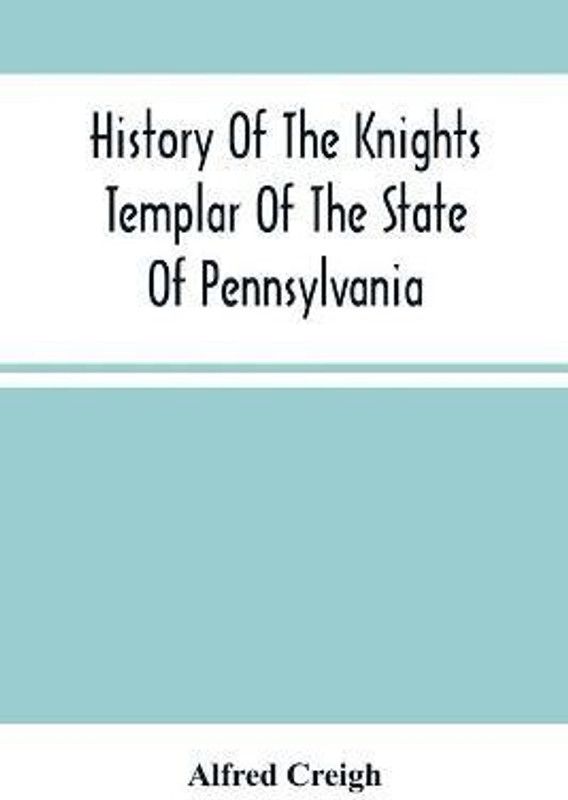 History Of The Knights Templar Of The State Of Pennsylvania From February 14Th, A.D. 1794 To November 13Th, A.D., 1866  (English, Paperback, Creigh Alfred)