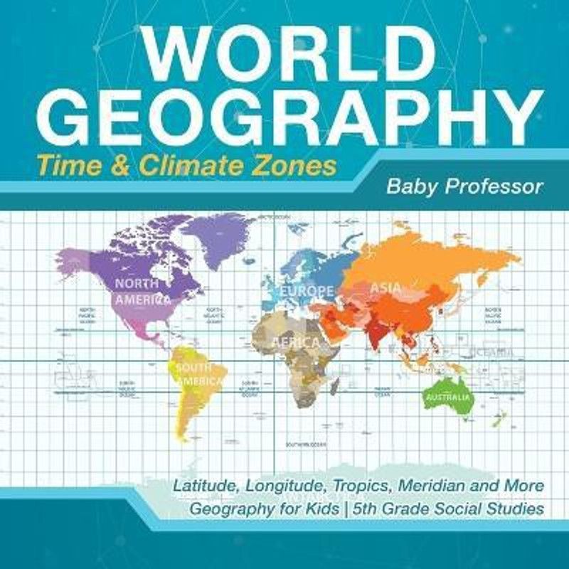 World Geography - Time & Climate Zones - Latitude, Longitude, Tropics, Meridian and More Geography for Kids 5th Grade Social Studies  (English, Paperback, Baby Professor)