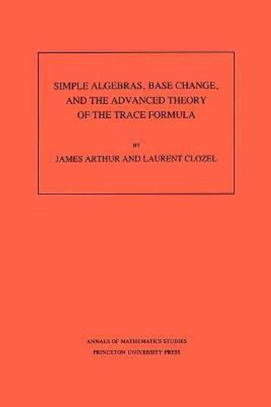 Simple Algebras, Base Change, and the Advanced Theory of the Trace Formula. (AM-120), Volume 120  (English, Paperback, Arthur James)
