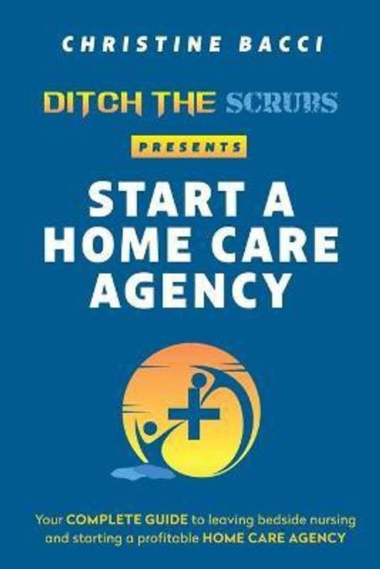 Ditch the Scrubs Presents Start a Homecare Agency  (English, Paperback, Bacci Christine)