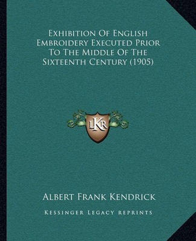 Exhibition Of English Embroidery Executed Prior To The Middle Of The Sixteenth Century (1905)  (English, Paperback, Kendrick Albert Frank)