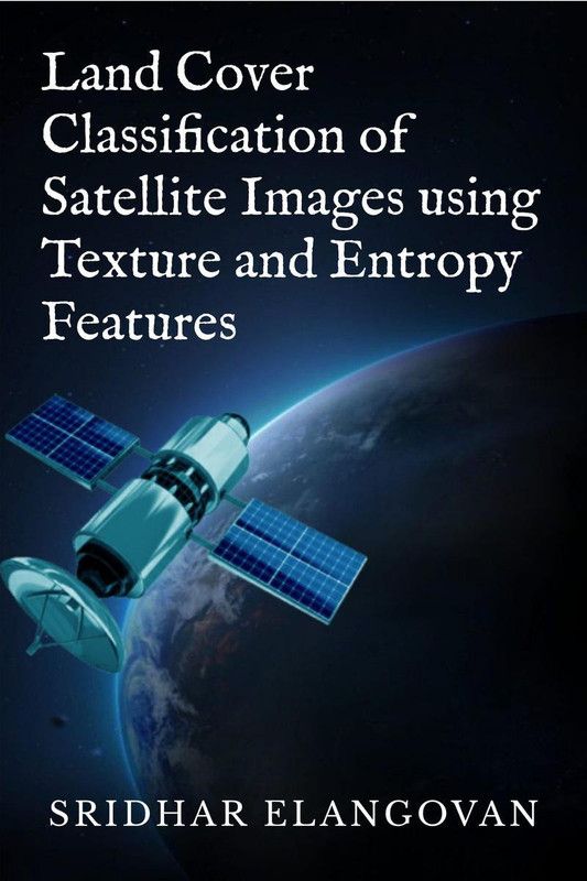 Land Cover Classification of Satellite Images using Texture and Entropy Features  (English, Paperback, Sridhar Elangovan)