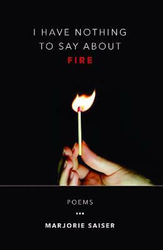 I Have Nothing to Say about Fire  (English, Paperback, Saiser Marjorie)