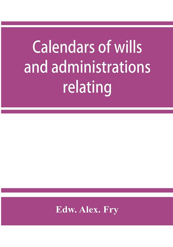 Calendars of wills and administrations relating to the counties of Devon and Cornwall, proved in the Consistory Court of the Bishop of Exeter, 1532-1800, now preserved in the Probate Registry at Exeter  (English, Paperback, Alex Fry Edw)