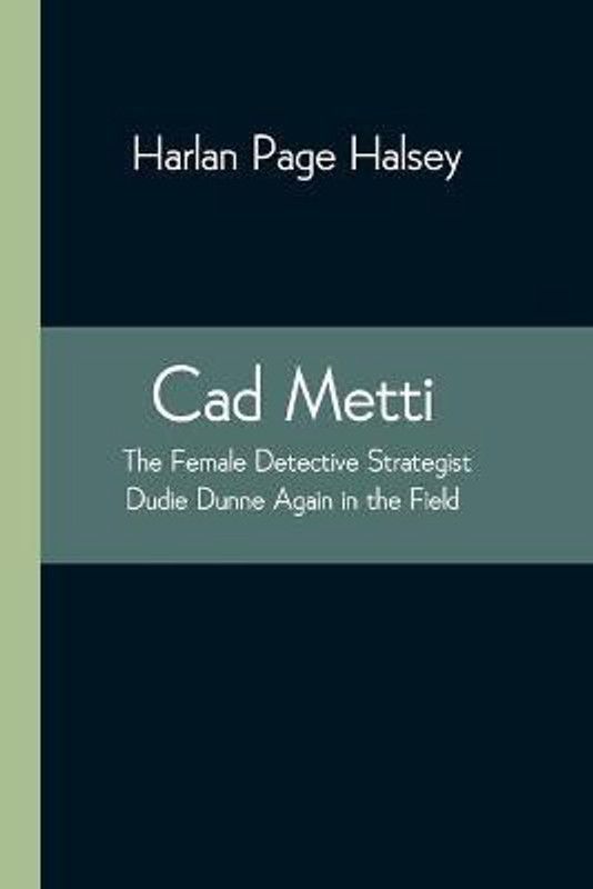 Cad Metti, The Female Detective Strategist Dudie Dunne Again in the Field  (English, Paperback, Page Halsey Harlan)