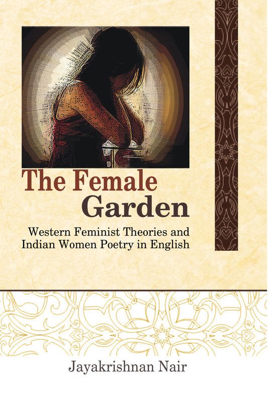 The Female Garden Western Feminist Theories And Indian Women Poetry In English  (Others, Hardcover, Jayakrishnan Nair)