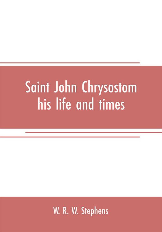 Saint John Chrysostom, his life and times  (English, Paperback, R W Stephens W)
