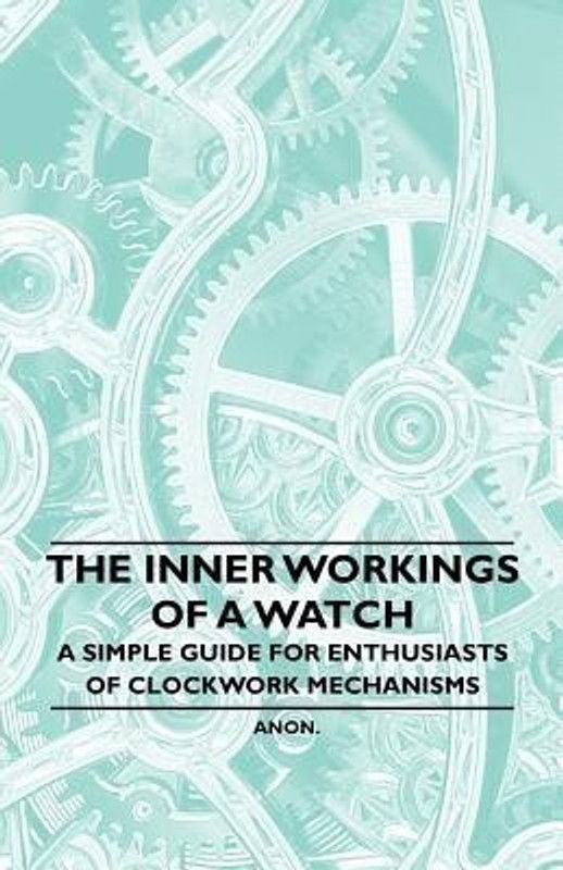 The Inner Workings of a Watch - A Simple Guide for Enthusiasts of Clockwork Mechanisms  (English, Paperback, Anon.)