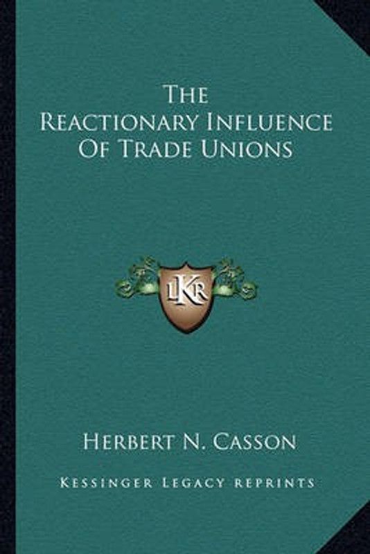 The Reactionary Influence of Trade Unions  (English, Paperback, Casson Herbert Newton)