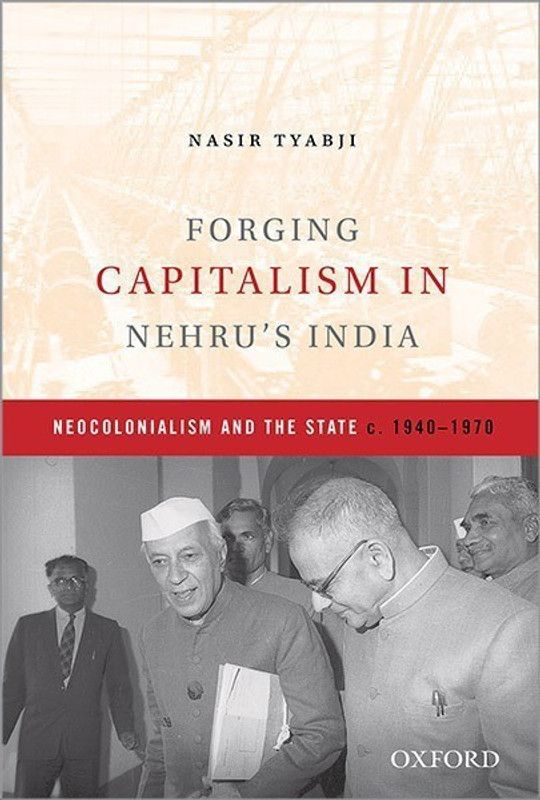 Forging Capitalism in Nehru's India  (English, Hardcover, Tyabji Nasir)