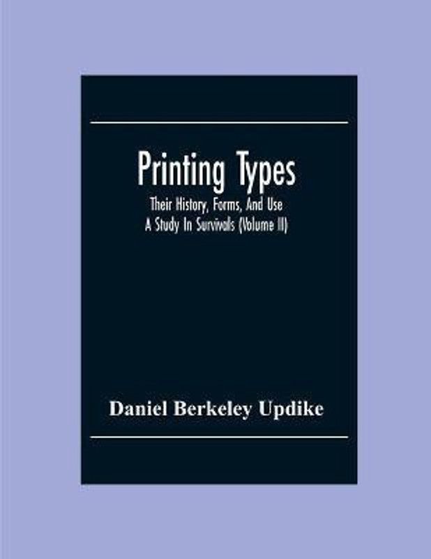 Printing Types; Their History, Forms, And Use; A Study In Survivals (Volume II)  (English, Paperback, Berkeley Updike Daniel)