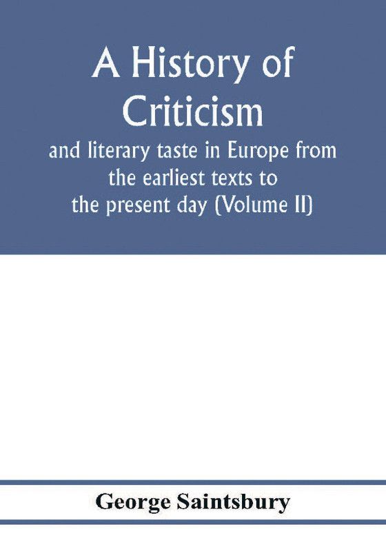 A history of criticism and literary taste in Europe from the earliest texts to the present day (Volume II) From the Renaissance to the Decline of Eighteenth Century Orthodoxy  (English, Paperback, Saintsbury George)
