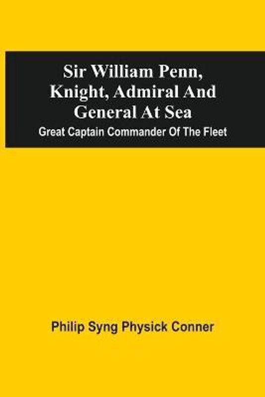 Sir William Penn, Knight, Admiral And General At Sea  (English, Paperback, Conner Philip Syng Physick)