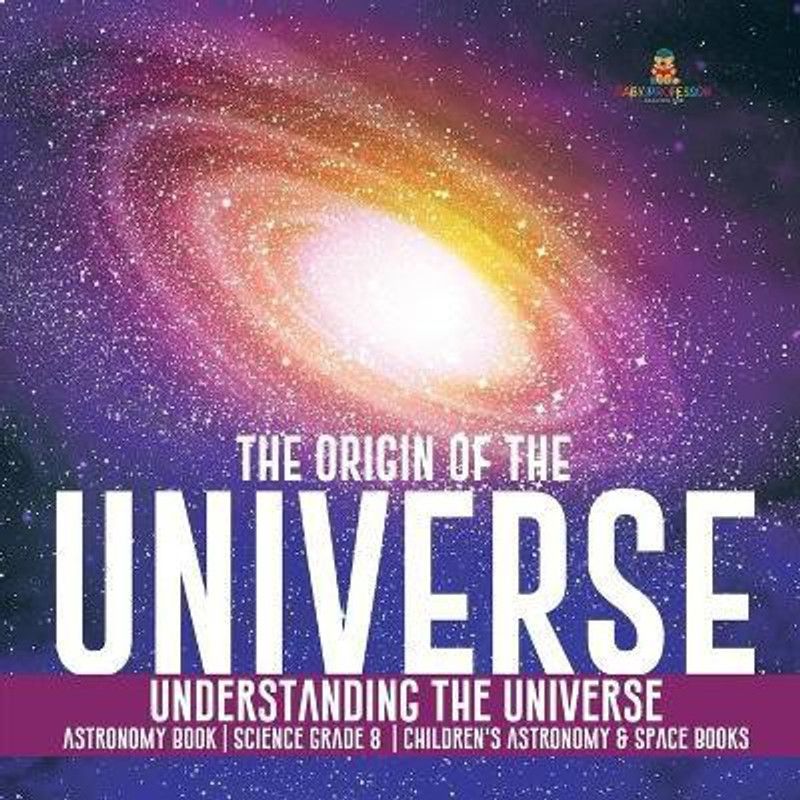 The Origin of the Universe Understanding the Universe Astronomy Book Science Grade 8 Children's Astronomy & Space Books  (English, Paperback, Baby Professor)