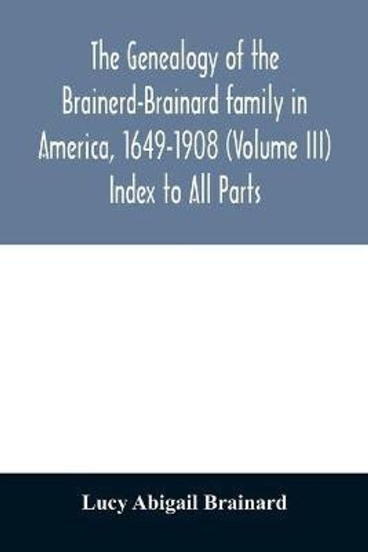 The genealogy of the Brainerd-Brainard family in America, 1649-1908 (Volume III) Index to All Parts  (English, Paperback, Abigail Brainard Lucy)