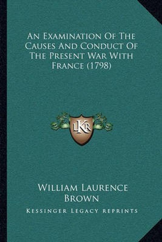 An Examination Of The Causes And Conduct Of The Present War With France (1798)  (English, Paperback, Brown William Laurence)