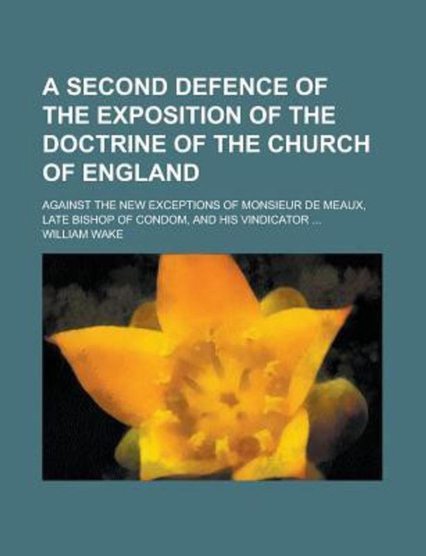 A Second Defence of the Exposition of the Doctrine of the Church of England; Against the New Exceptions of Monsieur de Meaux, Late Bishop of Condom, and His Vindicator ...  (English, Paperback, Wake William)
