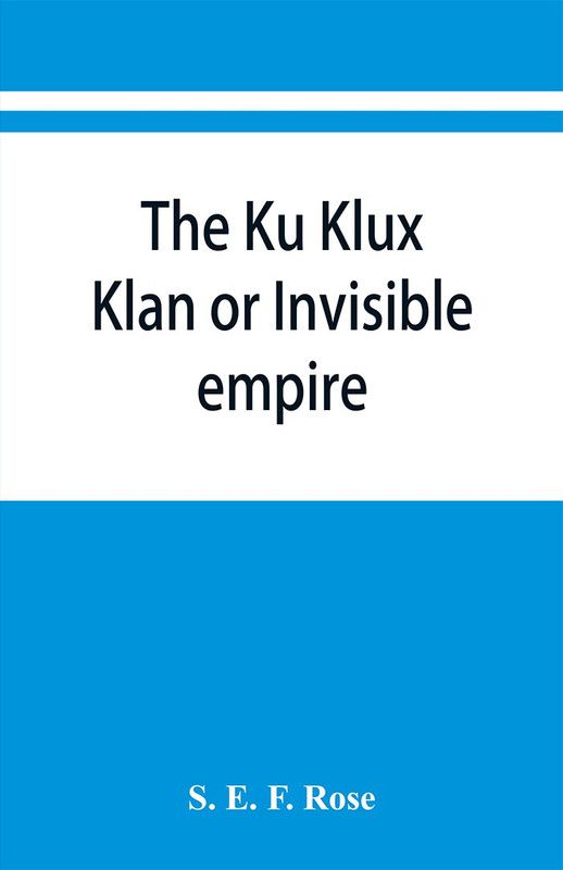 The Ku Klux Klan or Invisible empire  (English, Paperback, E F Rose S)