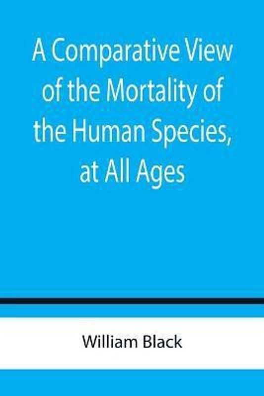 A Comparative View of the Mortality of the Human Species, at All Ages  (English, Paperback, Black William)