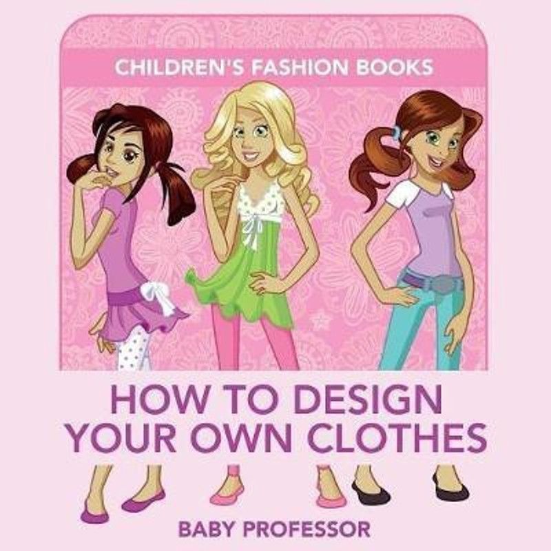 How to Design Your Own Clothes Children's Fashion Books  (English, Paperback, Baby Professor)