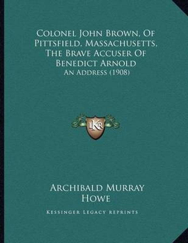 Colonel John Brown, Of Pittsfield, Massachusetts, The Brave Accuser Of Benedict Arnold  (English, Paperback, Howe Archibald Murray)