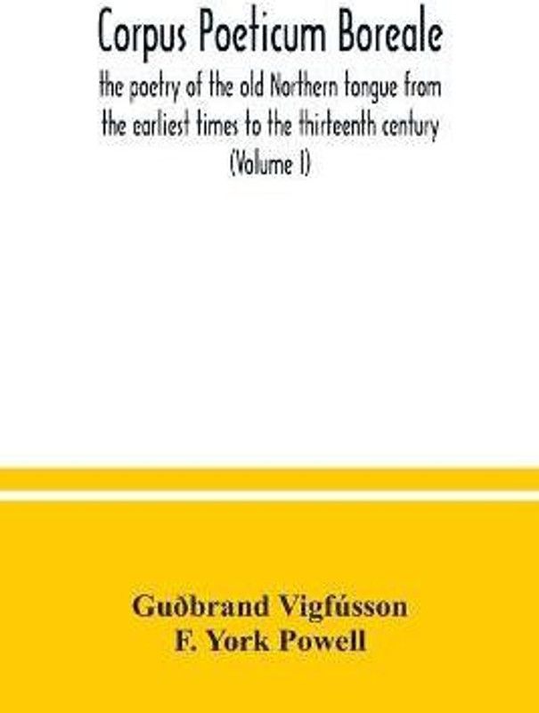 Corpus poeticum boreale, the poetry of the old Northern tongue from the earliest times to the thirteenth century (Volume I)  (English, Paperback, Vigfusson Gudbrand)