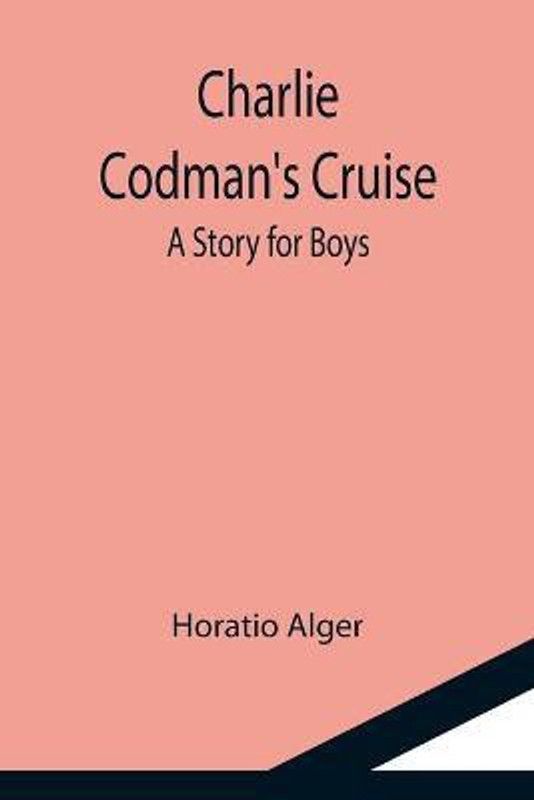 Charlie Codman's Cruise; A Story for Boys  (English, Paperback, Alger Horatio)