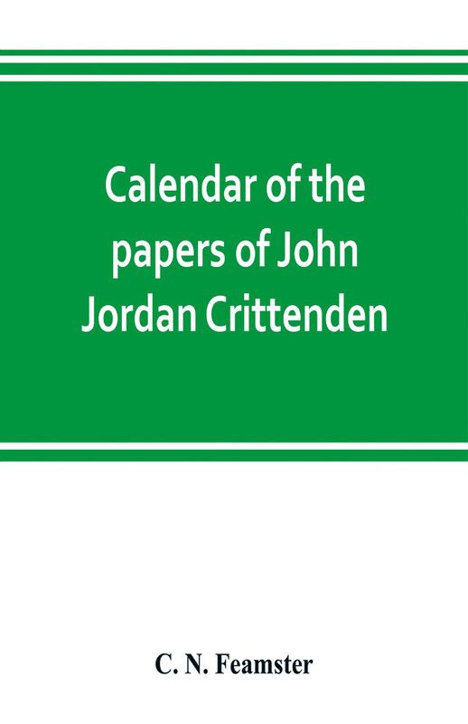 Calendar of the papers of John Jordan Crittenden  (English, Paperback, N Feamster C)